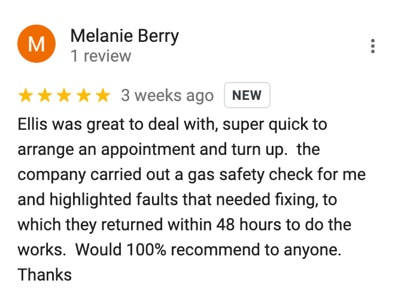"Ellis was great to deal with, super quick to arrange an appointment and turn up.  the company carried out a gas safety check for me and highlighted faults that needed fixing, to which they returned within 48 hours to do the works.  Would 100% recommend to anyone.  Thanks" - Melanie Berry
